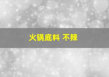 火锅底料 不辣